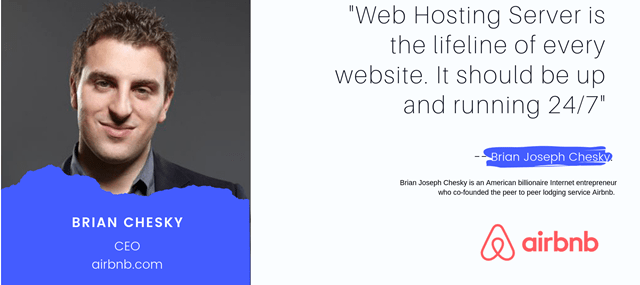 The most Inspiring Quote for business website on web hosting servers- "Web Hosting Server is the lifeline fo every website. It should be up and running 24x7" by Brain Chesky, the CEO of Airbnb.
Courtesy - BAC - for Top 10 Web Hosting provider in the world.